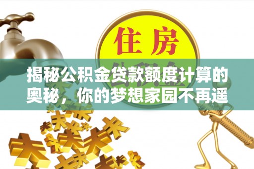 溪湖揭秘公积金贷款额度计算的奥秘，你的梦想家园不再遥不可及