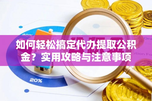溪湖如何轻松搞定代办提取公积金？实用攻略与注意事项