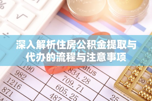溪湖深入解析住房公积金提取与代办的流程与注意事项