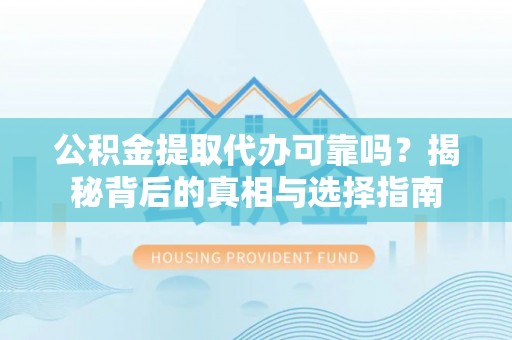 溪湖公积金提取代办可靠吗？揭秘背后的真相与选择指南