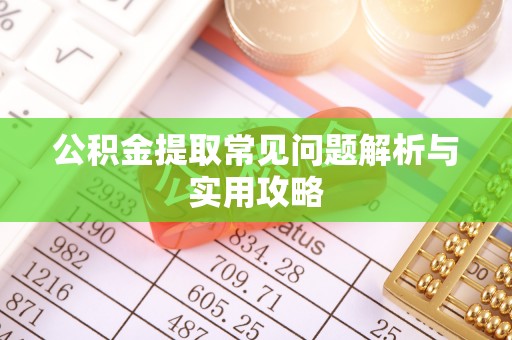 溪湖公积金提取常见问题解析与实用攻略