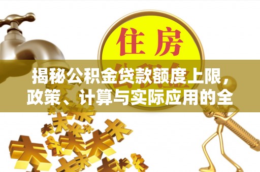 溪湖揭秘公积金贷款额度上限，政策、计算与实际应用的全面解析