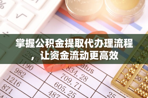 溪湖掌握公积金提取代办理流程，让资金流动更高效