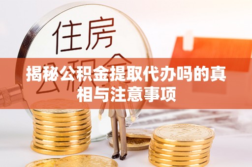 溪湖揭秘公积金提取代办吗的真相与注意事项