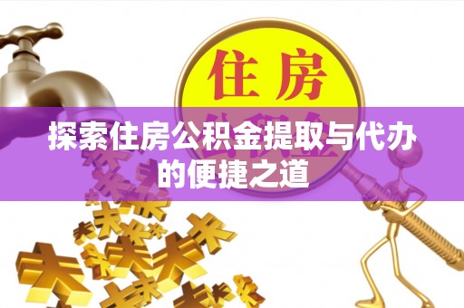 溪湖探索住房公积金提取与代办的便捷之道