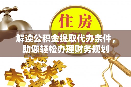 溪湖解读公积金提取代办条件，助您轻松办理财务规划