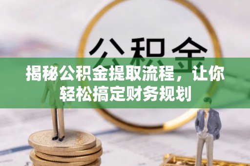 溪湖揭秘公积金提取流程，让你轻松搞定财务规划