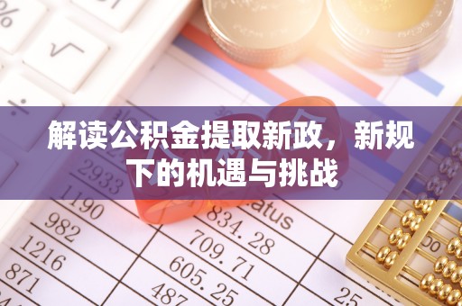 溪湖解读公积金提取新政，新规下的机遇与挑战