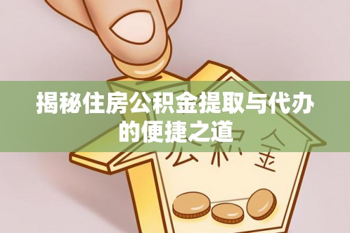 溪湖揭秘住房公积金提取与代办的便捷之道