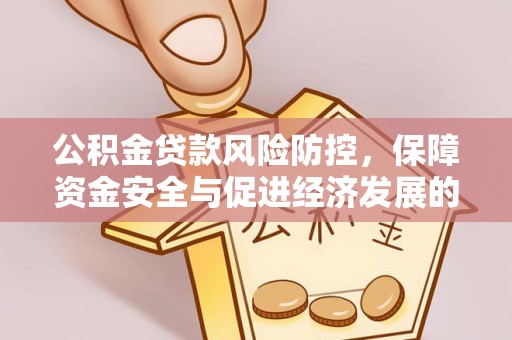 溪湖公积金贷款风险防控，保障资金安全与促进经济发展的平衡之道