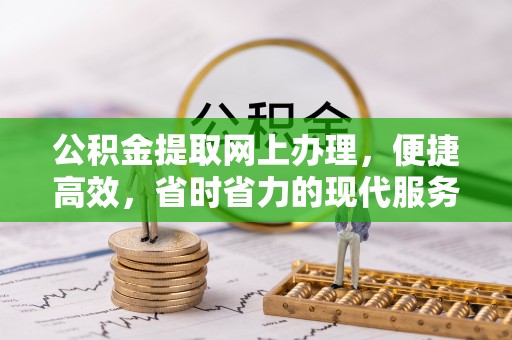 溪湖公积金提取网上办理，便捷高效，省时省力的现代服务