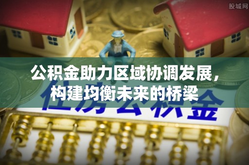 溪湖公积金助力区域协调发展，构建均衡未来的桥梁