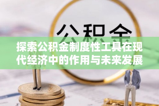 溪湖探索公积金制度性工具在现代经济中的作用与未来发展