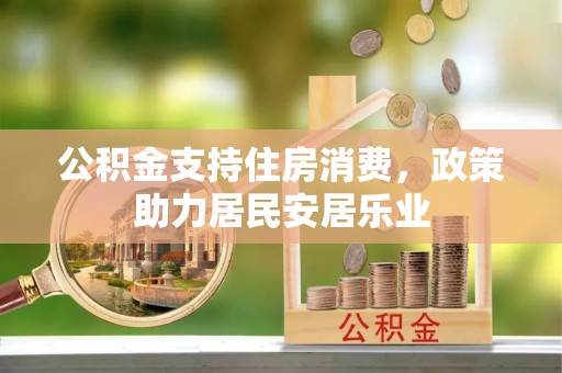 溪湖公积金支持住房消费，政策助力居民安居乐业