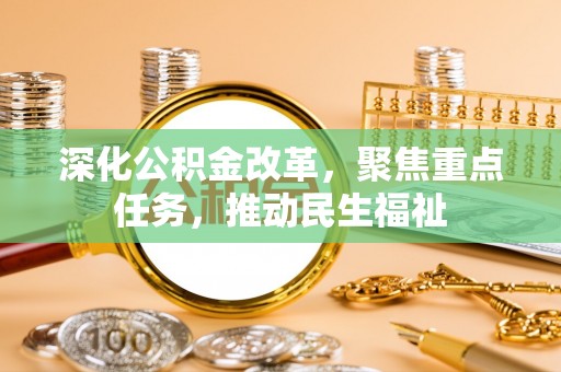 溪湖深化公积金改革，聚焦重点任务，推动民生福祉