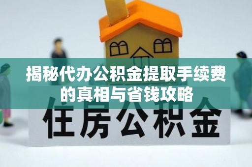 溪湖揭秘代办公积金提取手续费的真相与省钱攻略