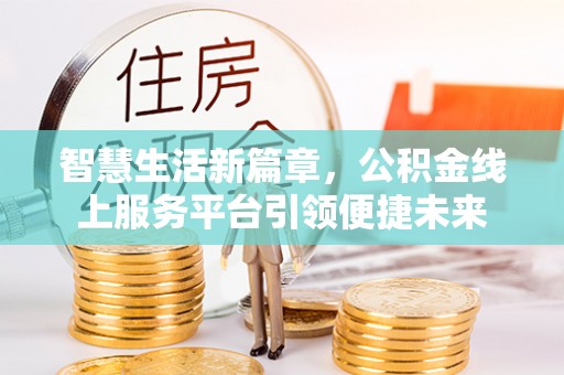 溪湖智慧生活新篇章，公积金线上服务平台引领便捷未来