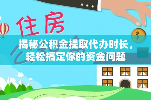 溪湖揭秘公积金提取代办时长，轻松搞定你的资金问题