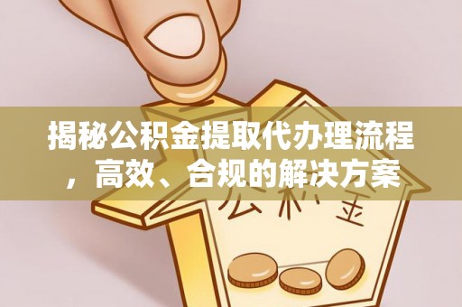 溪湖揭秘公积金提取代办理流程，高效、合规的解决方案