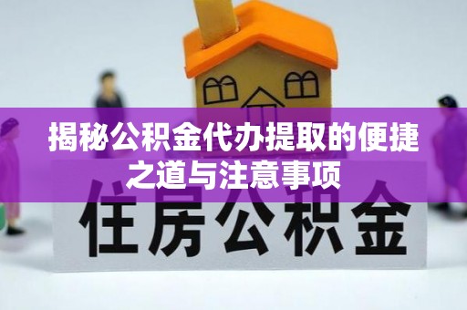 溪湖揭秘公积金代办提取的便捷之道与注意事项