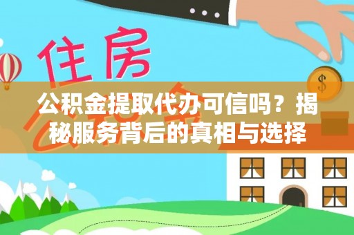 溪湖公积金提取代办可信吗？揭秘服务背后的真相与选择