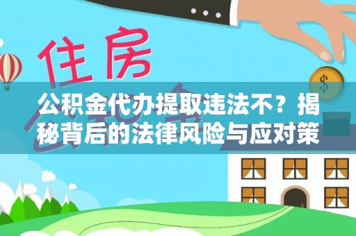 溪湖公积金代办提取违法不？揭秘背后的法律风险与应对策略