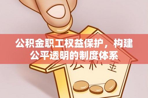 溪湖公积金职工权益保护，构建公平透明的制度体系