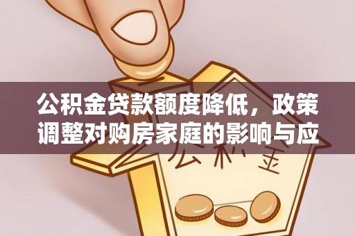 溪湖公积金贷款额度降低，政策调整对购房家庭的影响与应对策略