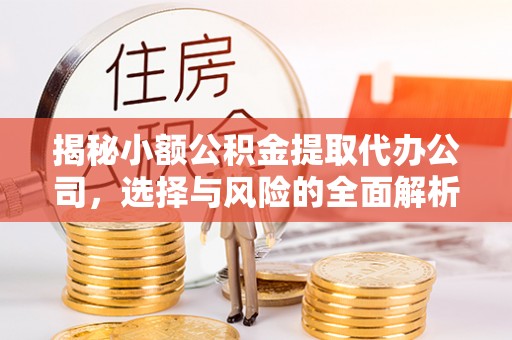 溪湖揭秘小额公积金提取代办公司，选择与风险的全面解析