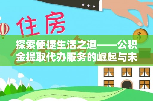 溪湖探索便捷生活之道——公积金提取代办服务的崛起与未来