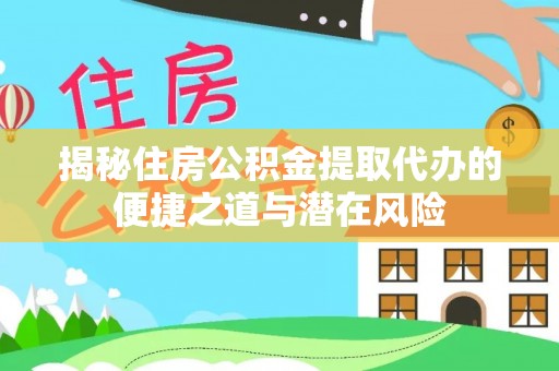 溪湖揭秘住房公积金提取代办的便捷之道与潜在风险