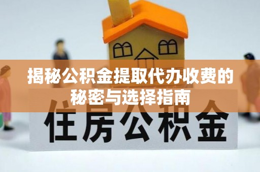 溪湖揭秘公积金提取代办收费的秘密与选择指南