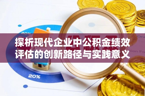 溪湖探析现代企业中公积金绩效评估的创新路径与实践意义