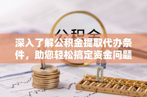 溪湖深入了解公积金提取代办条件，助您轻松搞定资金问题