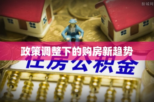 溪湖政策调整下的购房新趋势