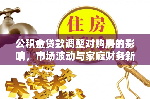 溪湖公积金贷款调整对购房的影响，市场波动与家庭财务新趋势