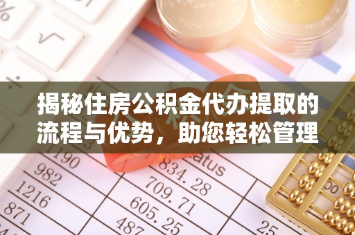 溪湖揭秘住房公积金代办提取的流程与优势，助您轻松管理资金