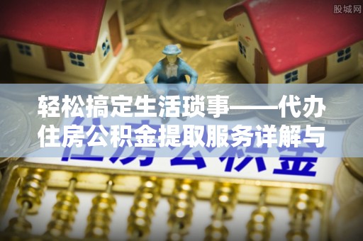 溪湖轻松搞定生活琐事——代办住房公积金提取服务详解与实用指南