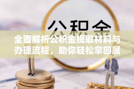 溪湖全面解析公积金提取材料与办理流程，助你轻松拿回属于自己的钱
