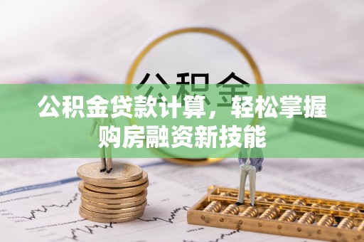 溪湖公积金贷款计算，轻松掌握购房融资新技能