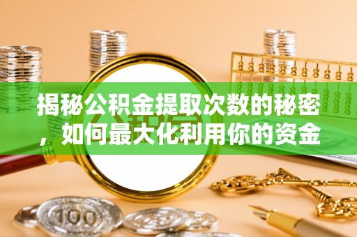 溪湖揭秘公积金提取次数的秘密，如何最大化利用你的资金