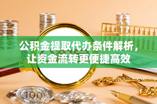 溪湖公积金提取代办条件解析，让资金流转更便捷高效