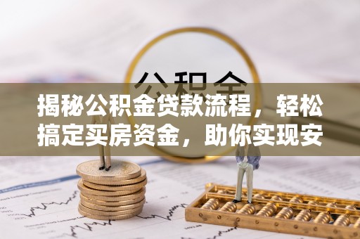 溪湖揭秘公积金贷款流程，轻松搞定买房资金，助你实现安居梦想