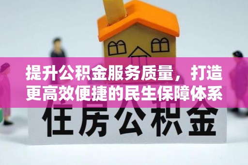 溪湖提升公积金服务质量，打造更高效便捷的民生保障体系