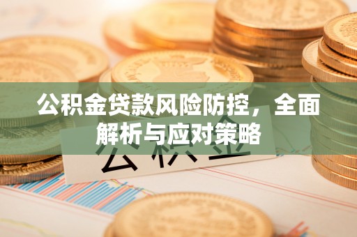 溪湖公积金贷款风险防控，全面解析与应对策略