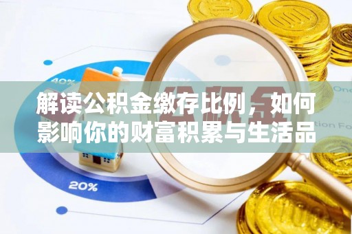 溪湖解读公积金缴存比例，如何影响你的财富积累与生活品质