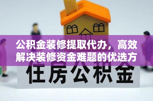 溪湖公积金装修提取代办，高效解决装修资金难题的优选方案