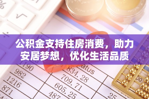 溪湖公积金支持住房消费，助力安居梦想，优化生活品质