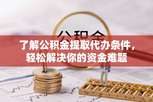 溪湖了解公积金提取代办条件，轻松解决你的资金难题