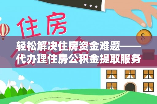 溪湖轻松解决住房资金难题——代办理住房公积金提取服务详解